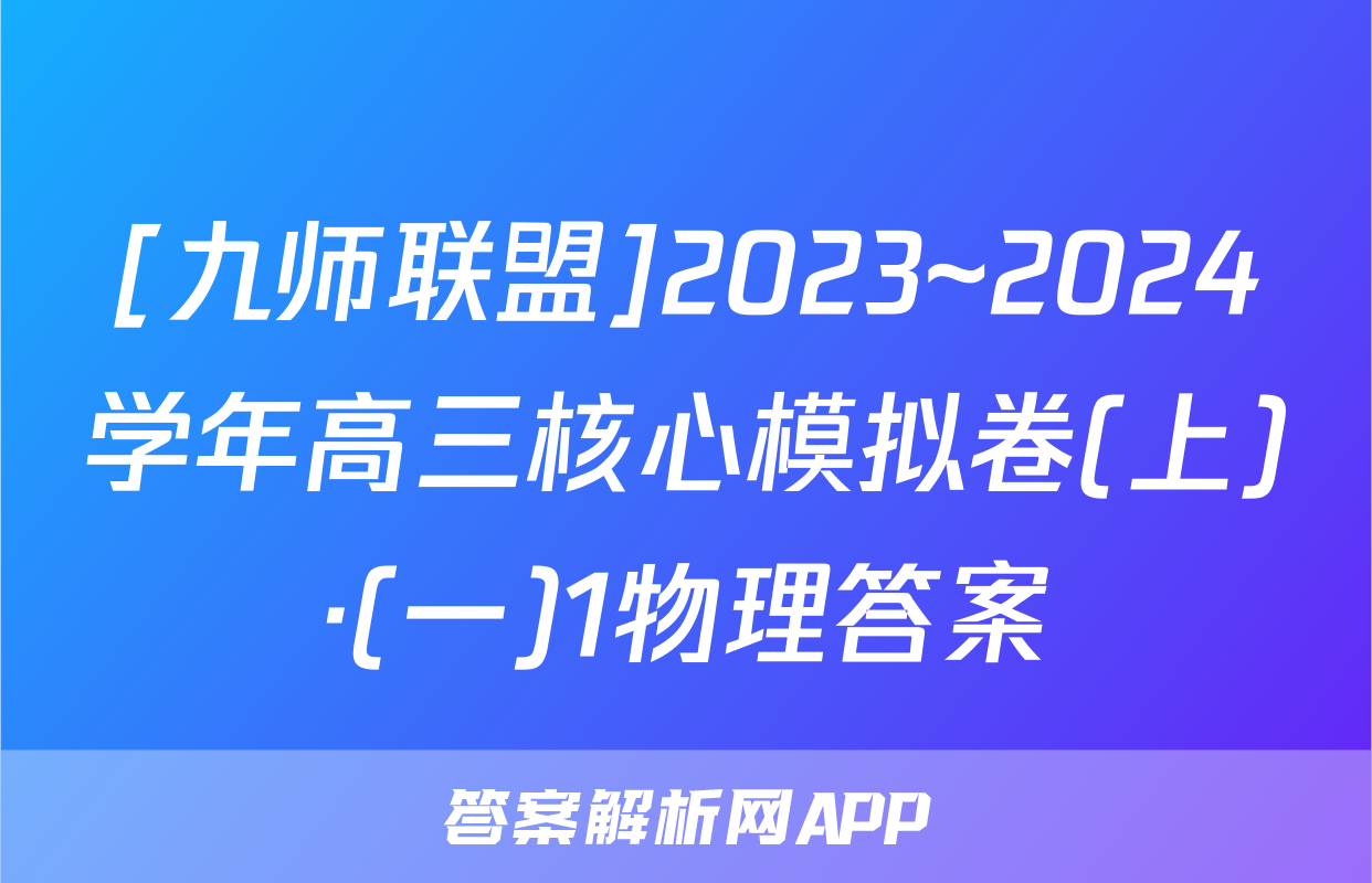 [九师联盟]2023~2024学年高三核心模拟卷(上)·(一)1物理答案