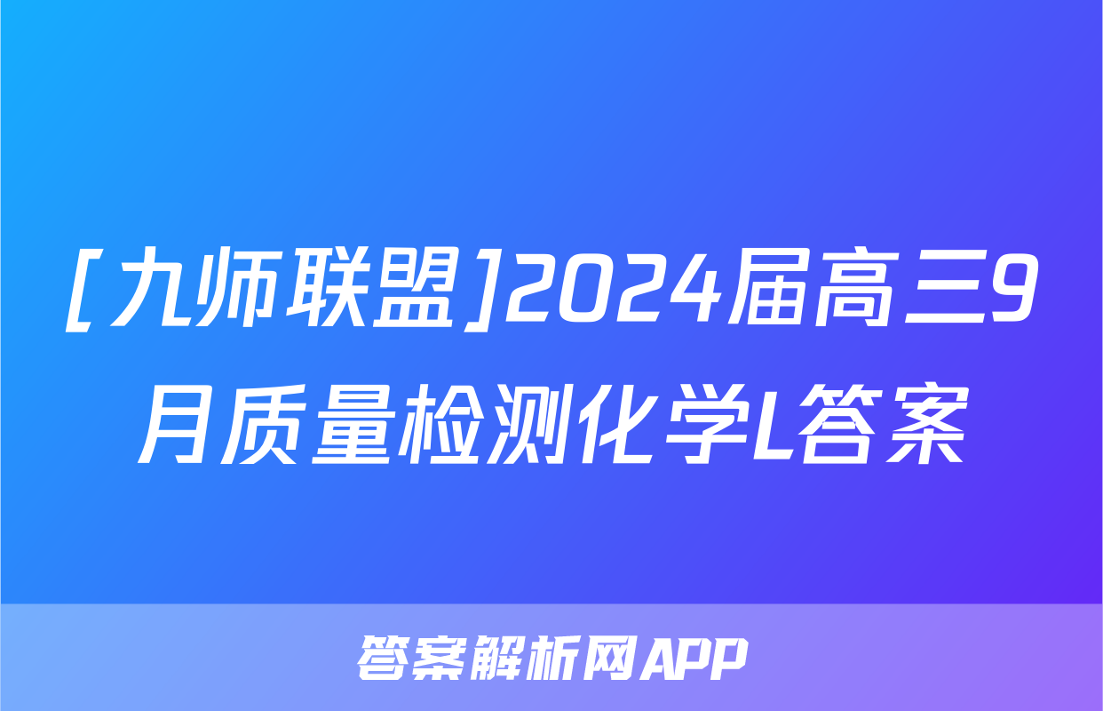 [九师联盟]2024届高三9月质量检测化学L答案