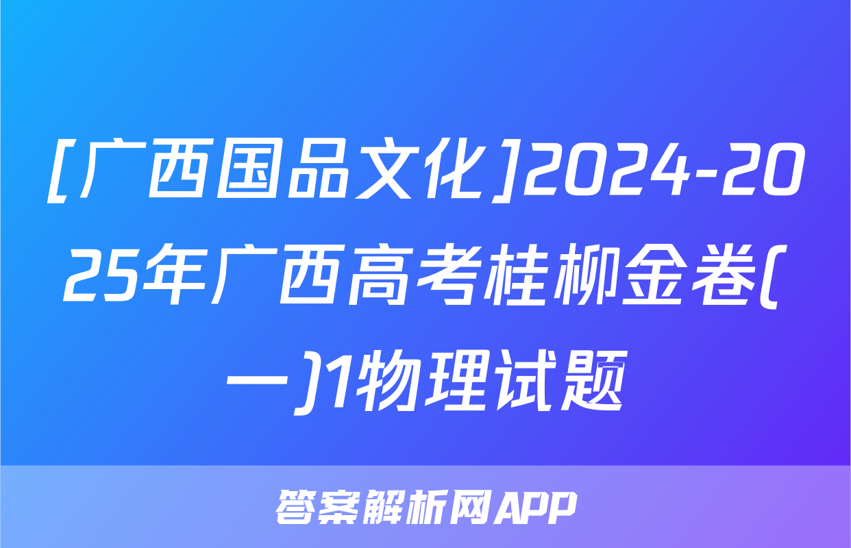 [广西国品文化]2024-2025年广西高考桂柳金卷(一)1物理试题