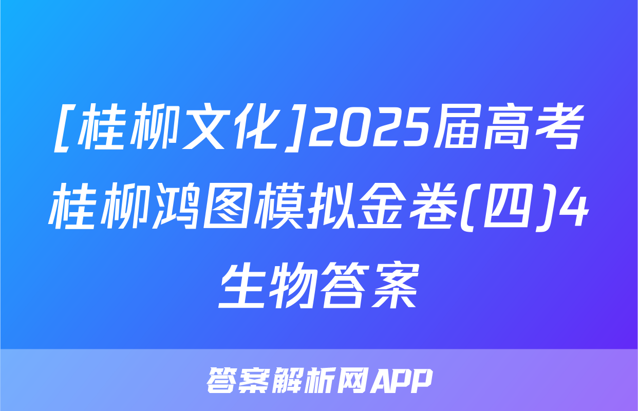 [桂柳文化]2025届高考桂柳鸿图模拟金卷(四)4生物答案