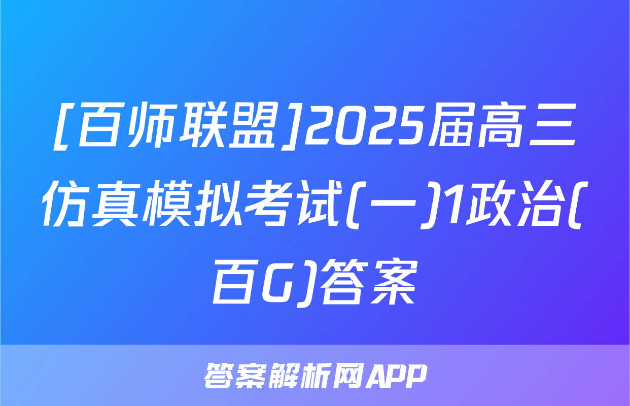 [百师联盟]2025届高三仿真模拟考试(一)1政治(百G)答案