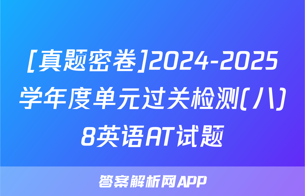 [真题密卷]2024-2025学年度单元过关检测(八)8英语AT试题