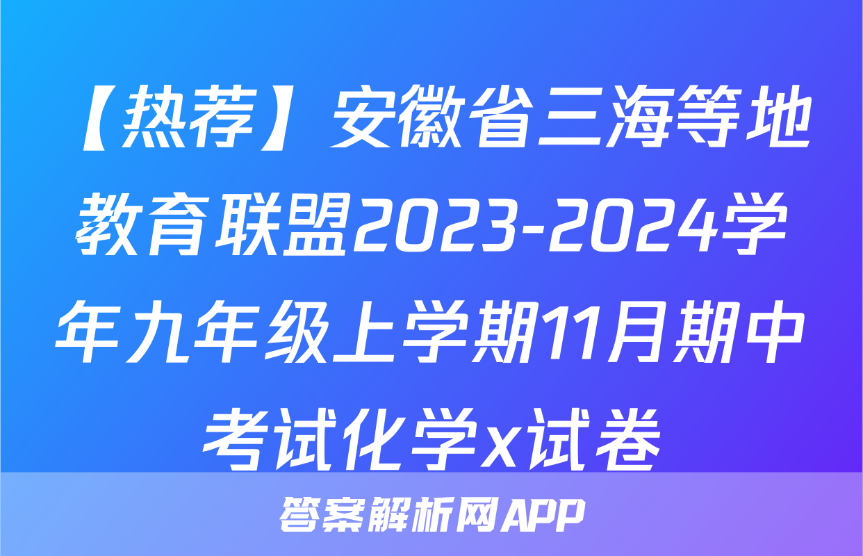 【热荐】安徽省三海等地教育联盟2023-2024学年九年级上学期11月期中考试化学x试卷
