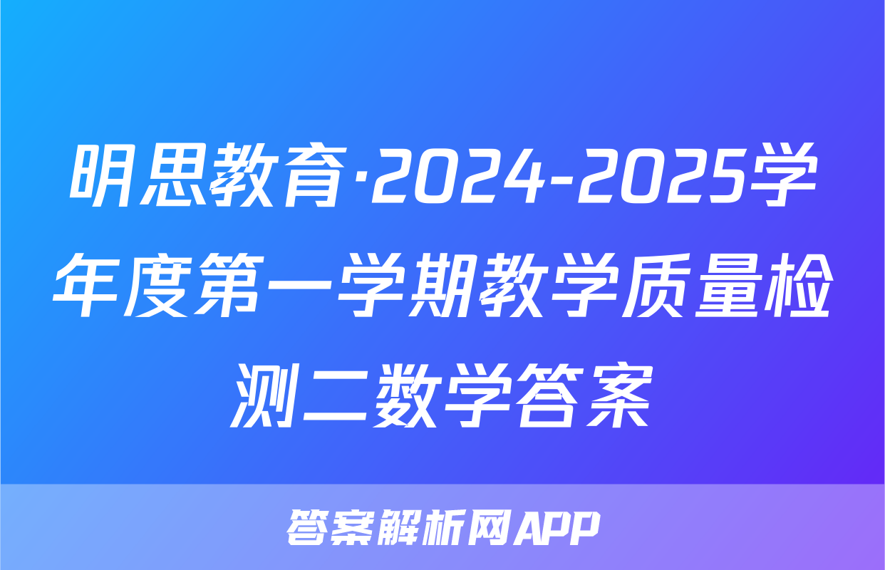 明思教育·2024-2025学年度第一学期教学质量检测二数学答案