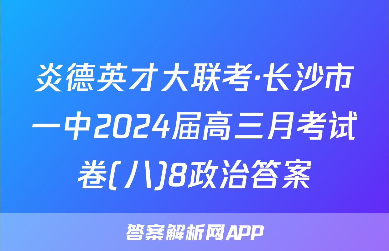炎德英才大联考·长沙市一中2024届高三月考试卷(八)8政治答案