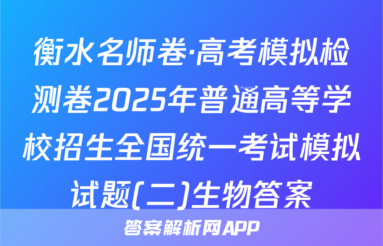 衡水名师卷·高考模拟检测卷2025年普通高等学校招生全国统一考试模拟试题(二)生物答案