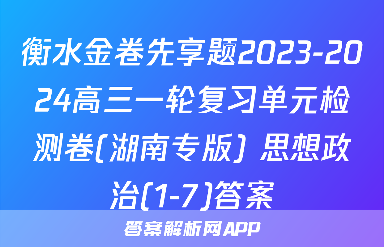 衡水金卷先享题2023-2024高三一轮复习单元检测卷(湖南专版) 思想政治(1-7)答案