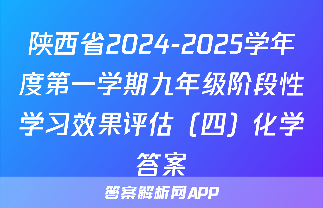 陕西省2024-2025学年度第一学期九年级阶段性学习效果评估（四）化学答案