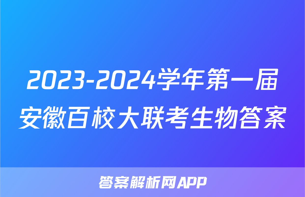 2023-2024学年第一届安徽百校大联考生物答案