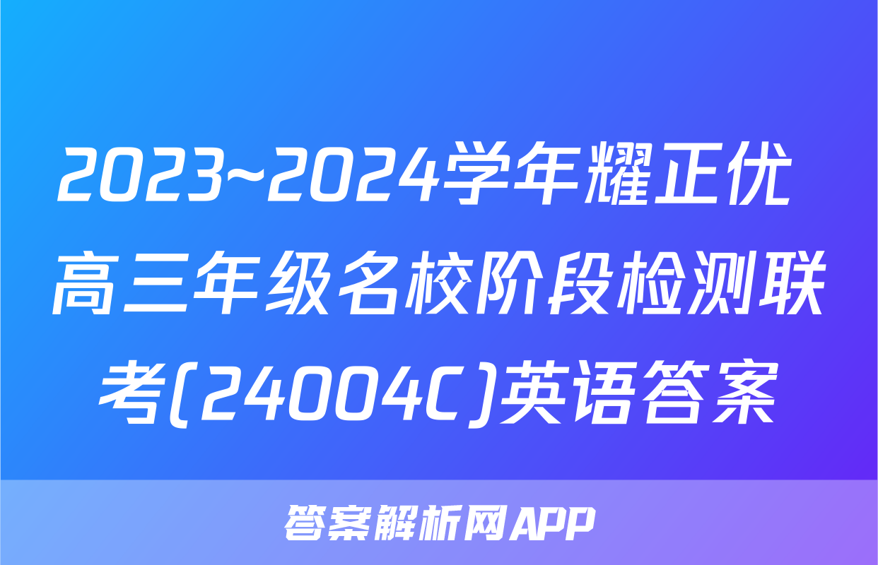 2023~2024学年耀正优+高三年级名校阶段检测联考(24004C)英语答案