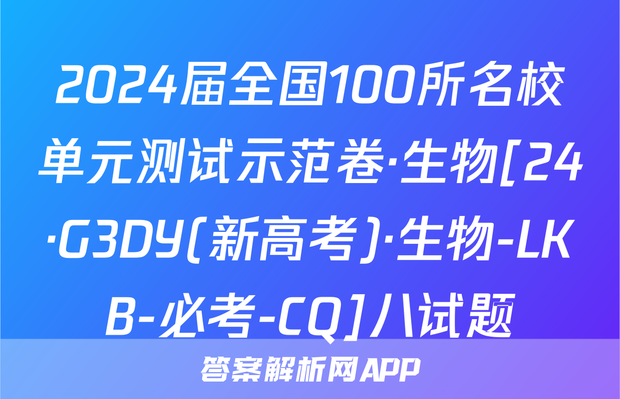 2024届全国100所名校单元测试示范卷·生物[24·G3DY(新高考)·生物-LKB-必考-CQ]八试题