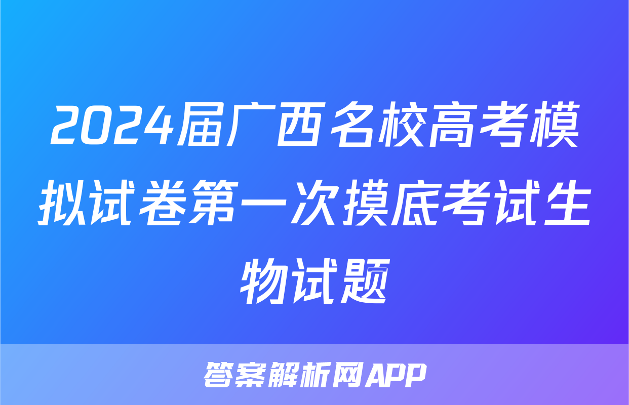 2024届广西名校高考模拟试卷第一次摸底考试生物试题