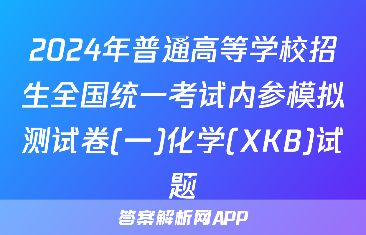 2024年普通高等学校招生全国统一考试内参模拟测试卷(一)化学(XKB)试题