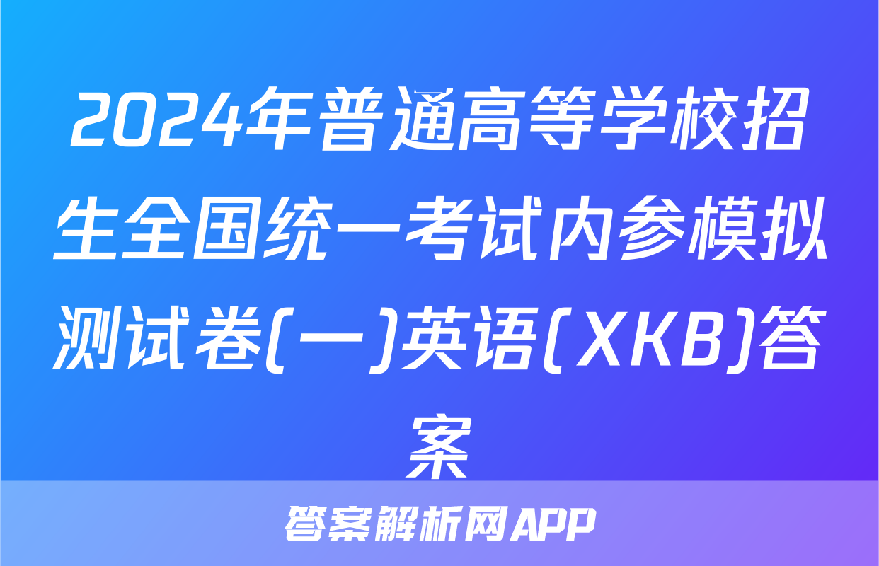 2024年普通高等学校招生全国统一考试内参模拟测试卷(一)英语(XKB)答案