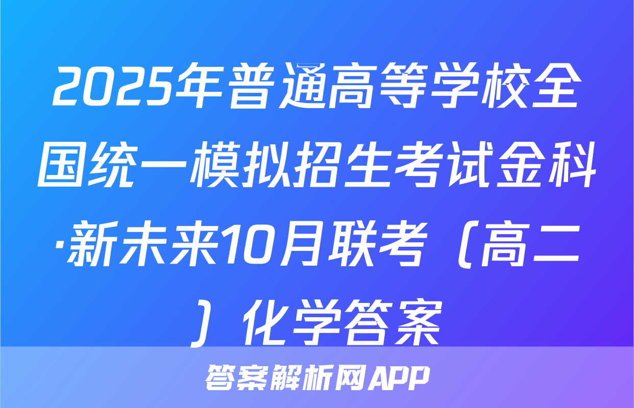 2025年普通高等学校全国统一模拟招生考试金科·新未来10月联考（高二）化学答案
