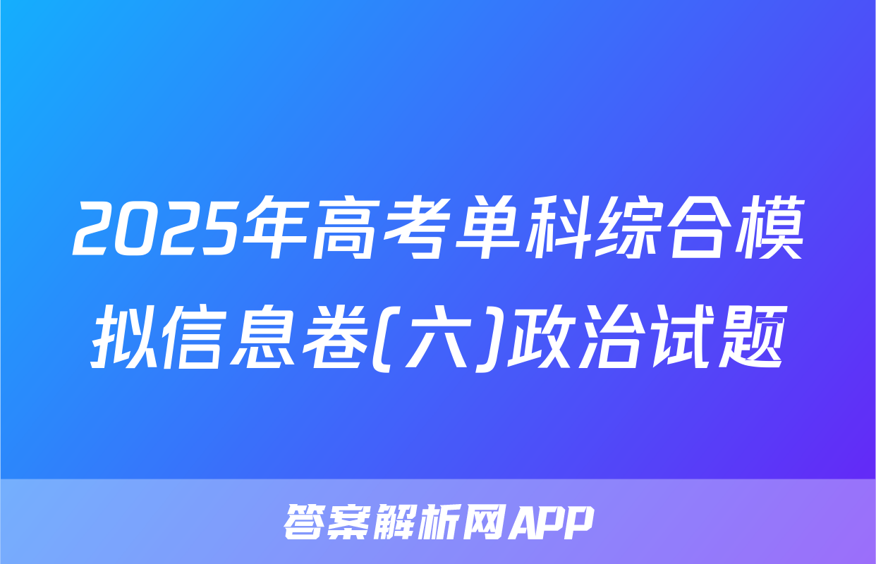 2025年高考单科综合模拟信息卷(六)政治试题