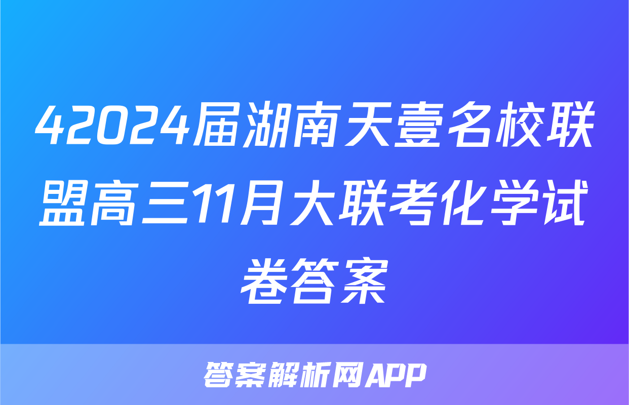 42024届湖南天壹名校联盟高三11月大联考化学试卷答案